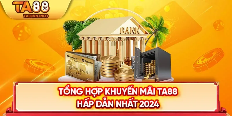 Tổng hợp khuyến mãi TA88 hấp dẫn nhất 2024