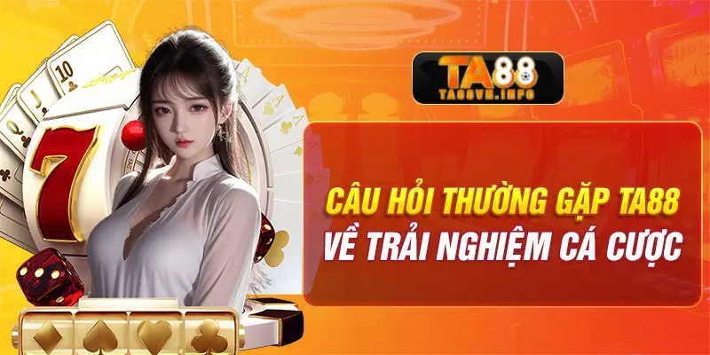 Câu hỏi thường gặp TA88 về trải nghiệm cá cược