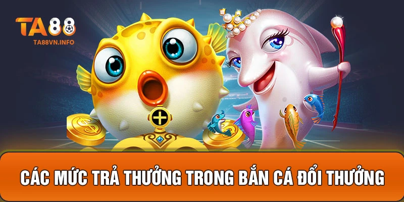 Các mức trả thưởng trong bắn cá đổi thưởng