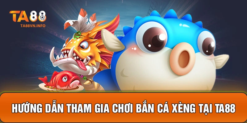 Hướng dẫn tham gia chơi bắn cá xèng tại TA88