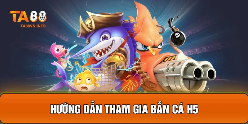 Hướng dẫn tham gia Bắn Cá H5