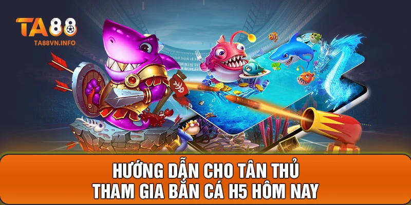 Hướng dẫn cho tân thủ tham gia Bắn Cá H5 hôm nay