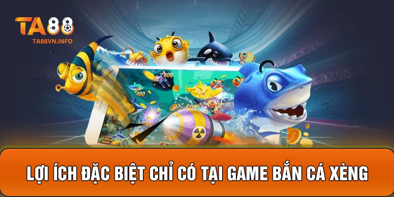 Lợi ích đặc biệt chỉ có tại game bắn cá xèng