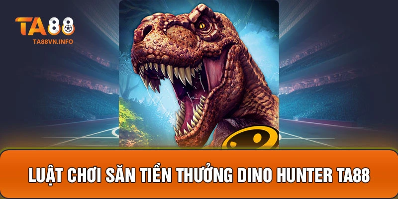 Luật chơi săn tiền thưởng Dino Hunter TA88