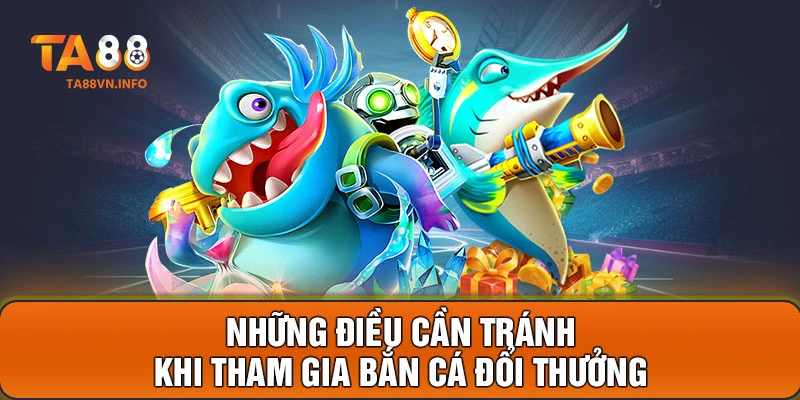 Những điều cần tránh khi tham gia bắn cá đổi thưởng