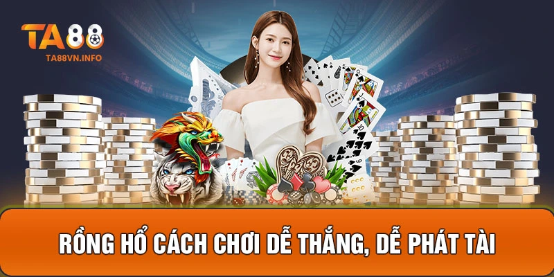 Rồng Hổ cách chơi dễ thắng, dễ phát tài