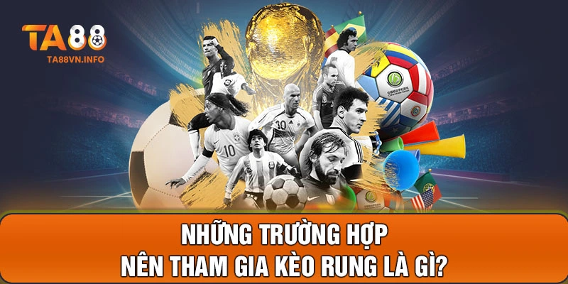 Những trường hợp nên tham gia kèo rung là gì?