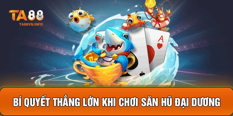 Bí quyết thắng lớn khi chơi Săn Hũ Đại Dương