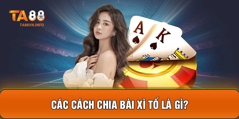 Các cách chia bài xì tố là gì?