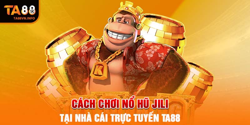 Cách chơi nổ hũ JILI tại nhà cái trực tuyến TA88