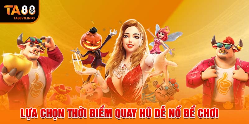 Lựa chọn thời điểm quay hũ dễ nổ để chơi