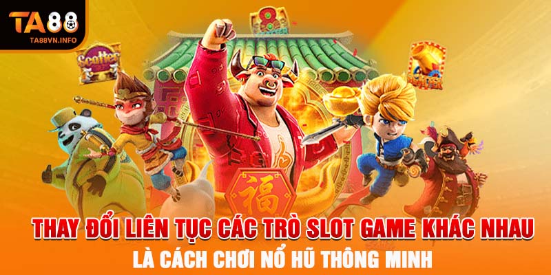 Thay đổi liên tục các trò slot game khác nhau là cách chơi nổ hũ thông minh